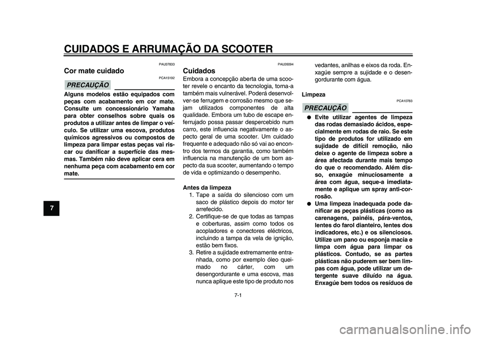 YAMAHA MAJESTY 400 2011  Manual de utilização (in Portuguese)  
7-1 
1
2
3
4
5
6
7
8
9
 
CUIDADOS E ARRUMAÇÃO DA SCOOTER 
PAU37833 
Cor mate cuidado 
PRECAUÇÃO
 
 PCA15192 
Alguns modelos estão equipados com
peças com acabamento em cor mate.
Consulte um co