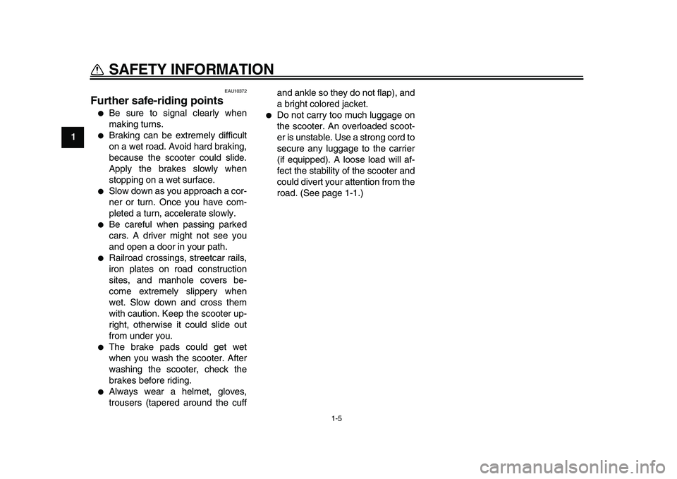YAMAHA MAJESTY 400 2010 User Guide  
1-5 
1 
SAFETY INFORMATION 
EAU10372 
Further safe-riding points  
 
Be sure to signal clearly when
making turns. 
 
Braking can be extremely difficult
on a wet road. Avoid hard braking,
because t