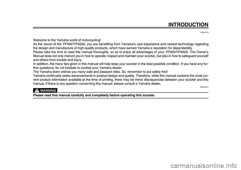 YAMAHA MAJESTY 400 2010  Owners Manual  
INTRODUCTION 
EAU10113 
Welcome to the Yamaha world of motorcycling!
As the owner of the YP400/YP400A, you are benefiting from Yamaha’s vast experience and newest technology regarding
the design a