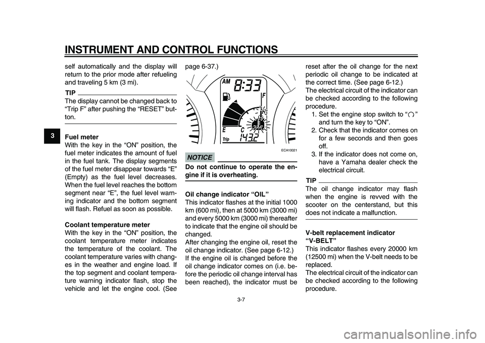 YAMAHA MAJESTY 400 2010  Owners Manual  
INSTRUMENT AND CONTROL FUNCTIONS 
3-7 
1
2
3
4
5
6
7
8
9 
self automatically and the display will
return to the prior mode after refueling
and traveling 5 km (3 mi).
TIP
 
The display cannot be chan