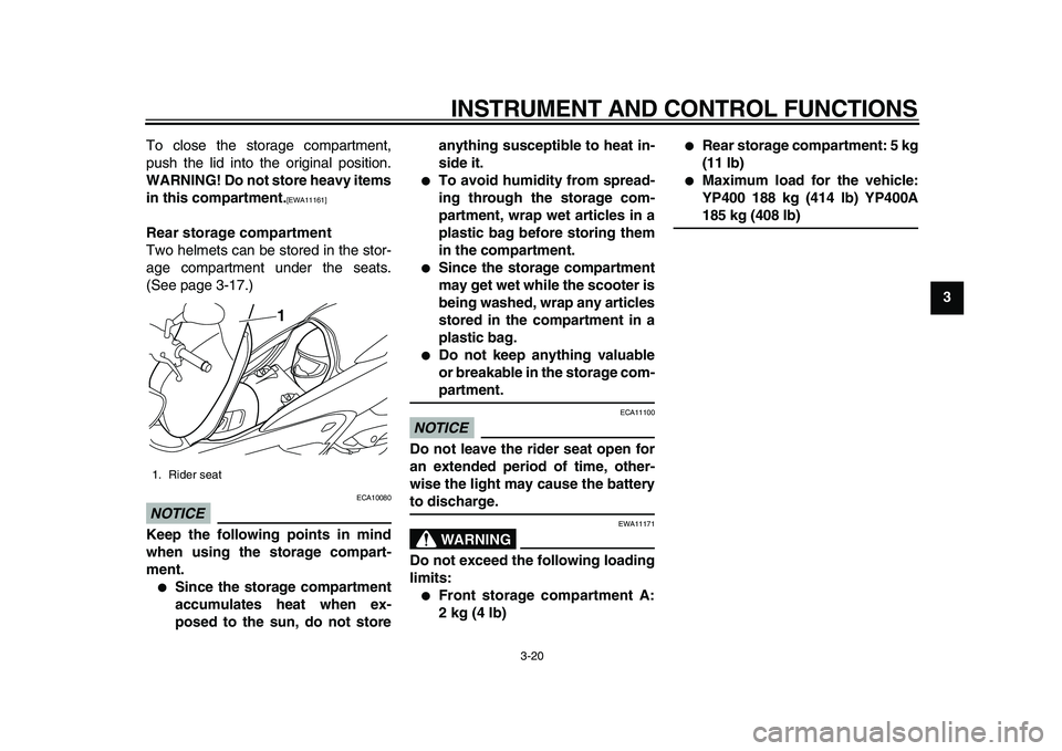 YAMAHA MAJESTY 400 2010 Owners Guide  
INSTRUMENT AND CONTROL FUNCTIONS 
3-20 
2
34
5
6
7
8
9  
To close the storage compartment,
push the lid into the original position. 
WARNING! Do not store heavy items
in this compartment.
 
[EWA1116