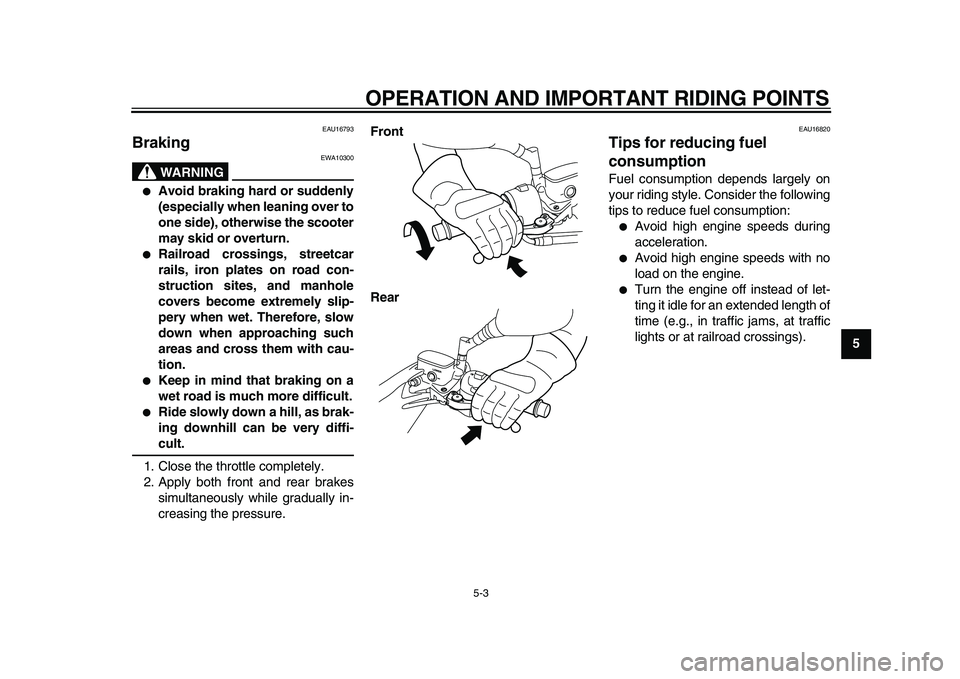 YAMAHA MAJESTY 400 2010  Owners Manual  
OPERATION AND IMPORTANT RIDING POINTS 
5-3 
2
3
4
56
7
8
9
 
EAU16793 
Braking 
WARNING
 
EWA10300 
 
Avoid braking hard or suddenly
(especially when leaning over to
one side), otherwise the scoote