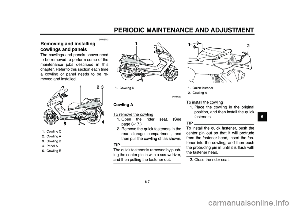 YAMAHA MAJESTY 400 2010 Workshop Manual  
PERIODIC MAINTENANCE AND ADJUSTMENT 
6-7 
2
3
4
5
67
8
9
 
EAU18712 
Removing and installing 
cowlings and panels  
The cowlings and panels shown need
to be removed to perform some of the
maintenanc