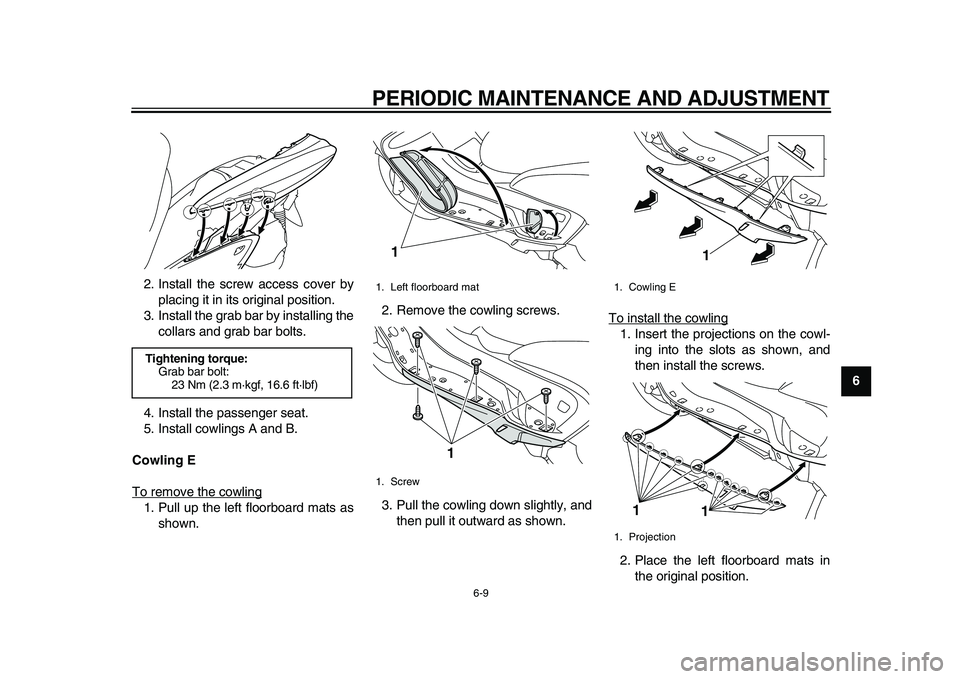 YAMAHA MAJESTY 400 2010 Workshop Manual  
PERIODIC MAINTENANCE AND ADJUSTMENT 
6-9 
2
3
4
5
67
8
9  
2. Install the screw access cover by
placing it in its original position.
3. Install the grab bar by installing the
collars and grab bar bo