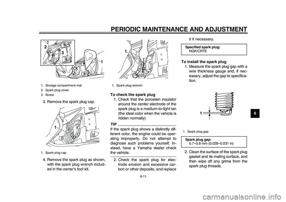 YAMAHA MAJESTY 400 2010  Owners Manual  
PERIODIC MAINTENANCE AND ADJUSTMENT 
6-11 
2
3
4
5
67
8
9  
3. Remove the spark plug cap.
4. Remove the spark plug as shown,
with the spark plug wrench includ-
ed in the owner’s tool kit. 
To chec