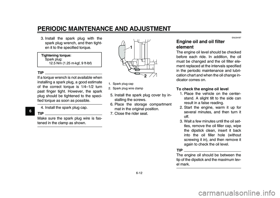 YAMAHA MAJESTY 400 2010  Owners Manual  
PERIODIC MAINTENANCE AND ADJUSTMENT 
6-12 
1
2
3
4
5
6
7
8
9 
3. Install the spark plug with the
spark plug wrench, and then tight-
en it to the specified torque.
TIP
 
If a torque wrench is not ava