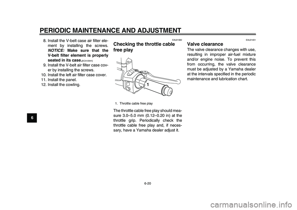 YAMAHA MAJESTY 400 2010 Repair Manual  
PERIODIC MAINTENANCE AND ADJUSTMENT 
6-20 
1
2
3
4
5
6
7
8
9 
8. Install the V-belt case air filter ele-
ment by installing the screws. 
NOTICE: 
 Make sure that the
V-belt filter element is properl