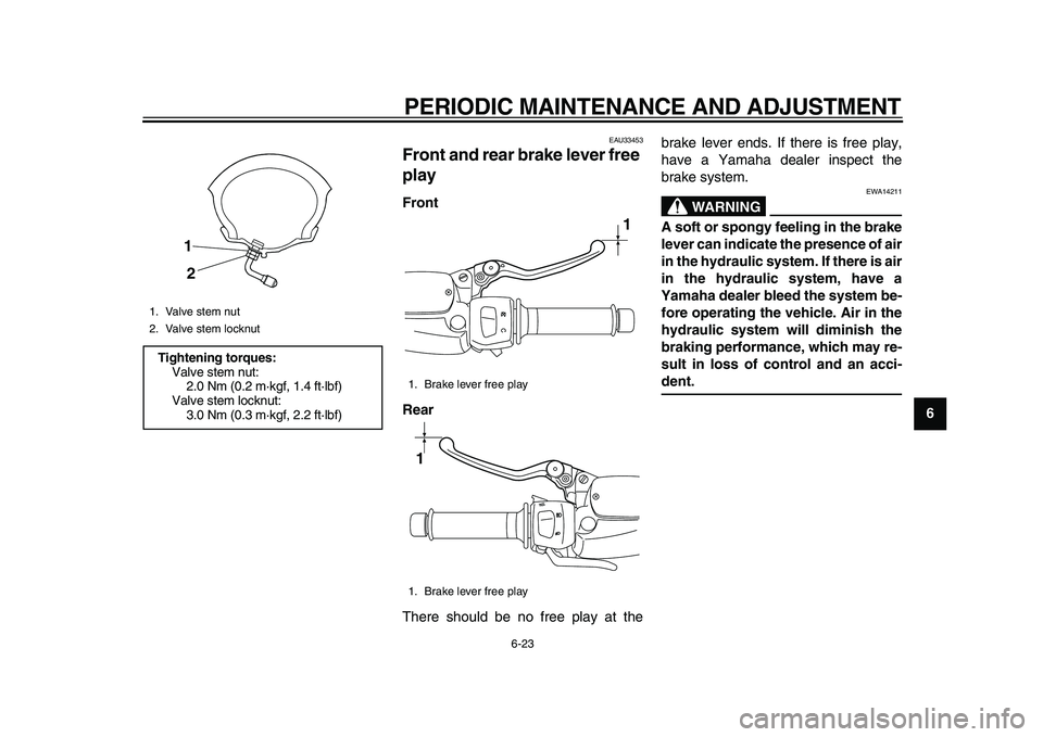 YAMAHA MAJESTY 400 2010 Repair Manual  
PERIODIC MAINTENANCE AND ADJUSTMENT 
6-23 
2
3
4
5
67
8
9
 
EAU33453 
Front and rear brake lever free 
play  
Front
Rear 
There should be no free play at thebrake lever ends. If there is free play,
