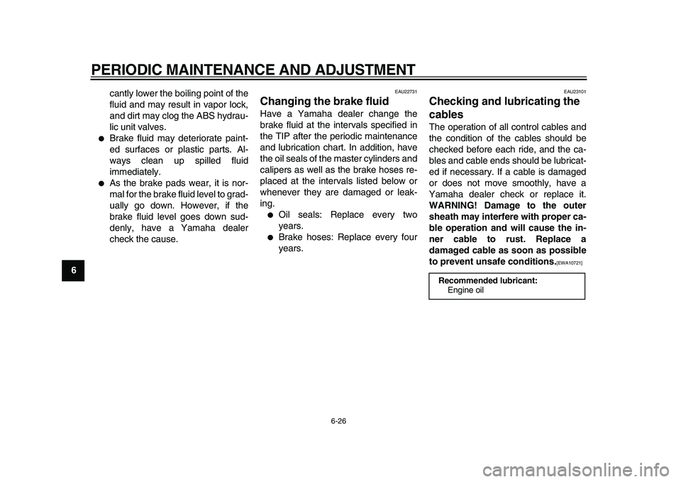 YAMAHA MAJESTY 400 2010  Owners Manual  
PERIODIC MAINTENANCE AND ADJUSTMENT 
6-26 
1
2
3
4
5
6
7
8
9 
cantly lower the boiling point of the
fluid and may result in vapor lock,
and dirt may clog the ABS hydrau-
lic unit valves.
 
 
Brake 