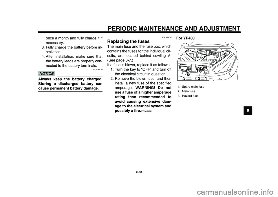 YAMAHA MAJESTY 400 2010  Owners Manual  
PERIODIC MAINTENANCE AND ADJUSTMENT 
6-31 
2
3
4
5
67
8
9  
once a month and fully charge it if
necessary.
3. Fully charge the battery before in-
stallation.
4. After installation, make sure that
th