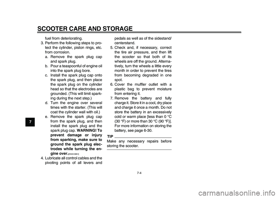 YAMAHA MAJESTY 400 2010  Owners Manual  
SCOOTER CARE AND STORAGE 
7-4 
1
2
3
4
5
6
7
8
9 
fuel from deteriorating.
3. Perform the following steps to pro-
tect the cylinder, piston rings, etc.
from corrosion.
a. Remove the spark plug cap
a