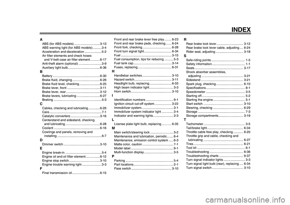YAMAHA MAJESTY 400 2010 User Guide
INDEX
A
ABS (for ABS models) ............................. 3-13
ABS warning light (for ABS models) .......... 3-4
Acceleration and deceleration ................... 5-2
Air filter elements and chec YAMAHA MAJESTY 400 2010 User Guide
INDEX
A
ABS (for ABS models) ............................. 3-13
ABS warning light (for ABS models) .......... 3-4
Acceleration and deceleration ................... 5-2
Air filter elements and chec