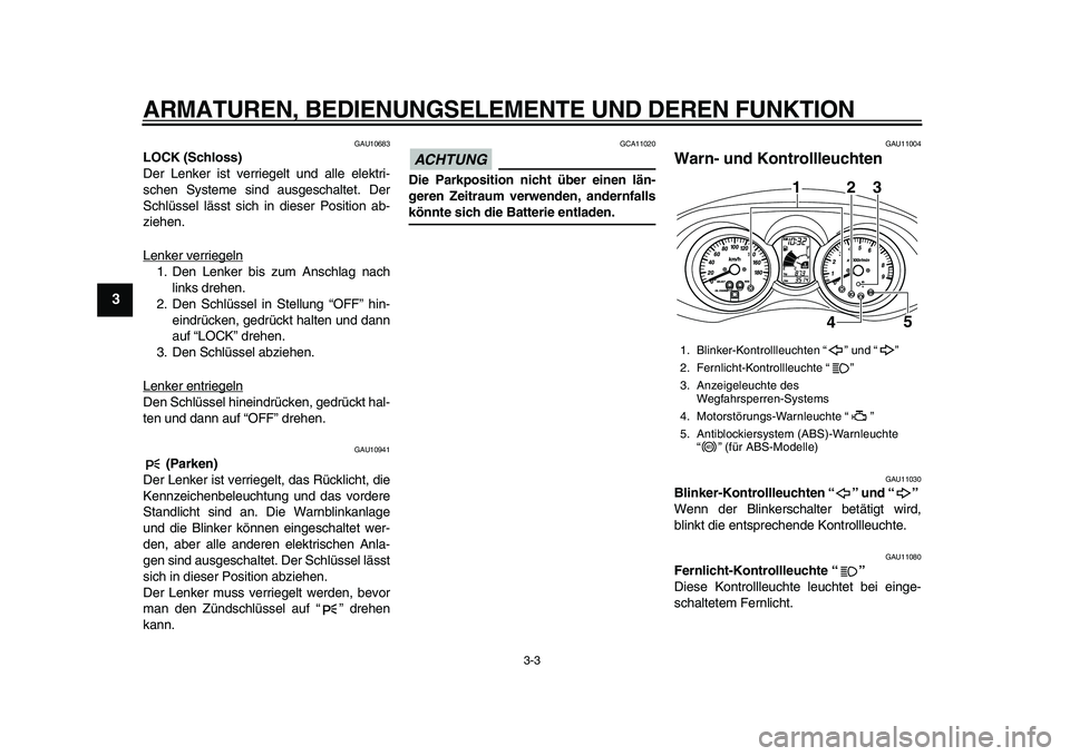 YAMAHA MAJESTY 400 2010  Betriebsanleitungen (in German)  
ARMATUREN, BEDIENUNGSELEMENTE UND DEREN FUNKTION 
3-3 
1
2
3
4
5
6
7
8
9
 
GAU10683 
LOCK (Schloss) 
Der Lenker ist verriegelt und alle elektri-
schen Systeme sind ausgeschaltet. Der
Schlüssel läs