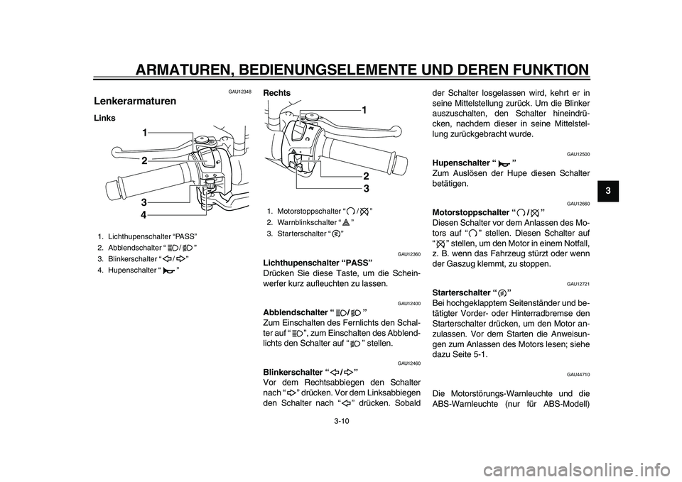 YAMAHA MAJESTY 400 2010  Betriebsanleitungen (in German)  
ARMATUREN, BEDIENUNGSELEMENTE UND DEREN FUNKTION 
3-10 
2
34
5
6
7
8
9
 
GAU12348 
Lenkerarmaturen  
LinksRechts 
GAU12360 
Lichthupenschalter “PASS”   
Drücken Sie diese Taste, um die Schein-
