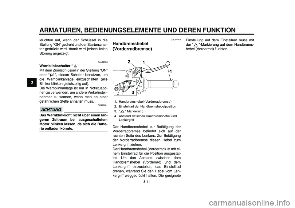 YAMAHA MAJESTY 400 2010  Betriebsanleitungen (in German)  
ARMATUREN, BEDIENUNGSELEMENTE UND DEREN FUNKTION 
3-11 
1
2
3
4
5
6
7
8
9
 
leuchten auf, wenn der Schlüssel in die
Stellung “ON” gedreht und der Starterschal-
ter gedrückt wird, damit wird je