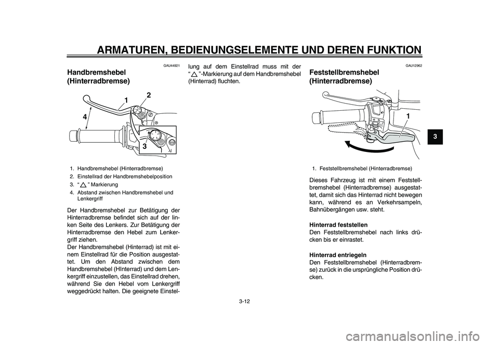 YAMAHA MAJESTY 400 2010  Betriebsanleitungen (in German)  
ARMATUREN, BEDIENUNGSELEMENTE UND DEREN FUNKTION 
3-12 
2
34
5
6
7
8
9
 
GAU44921 
Handbremshebel 
(Hinterradbremse)  
Der Handbremshebel zur Betätigung der
Hinterradbremse befindet sich auf der li