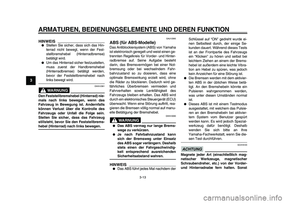 YAMAHA MAJESTY 400 2010  Betriebsanleitungen (in German)  
ARMATUREN, BEDIENUNGSELEMENTE UND DEREN FUNKTION 
3-13 
1
2
3
4
5
6
7
8
9
HINWEIS
 
 
Stellen Sie sicher, dass sich das Hin-
terrad nicht bewegt, wenn der Fest-
stellbremshebel (Hinterradbremse)
be
