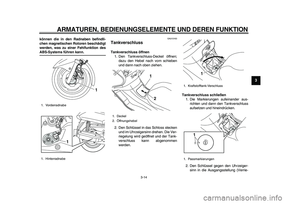 YAMAHA MAJESTY 400 2010  Betriebsanleitungen (in German)  
ARMATUREN, BEDIENUNGSELEMENTE UND DEREN FUNKTION 
3-14 
2
34
5
6
7
8
9
 
können die in den Radnaben befindli-
chen magnetischen Rotoren beschädigt
werden, was zu einer Fehlfunktion des 
ABS-System