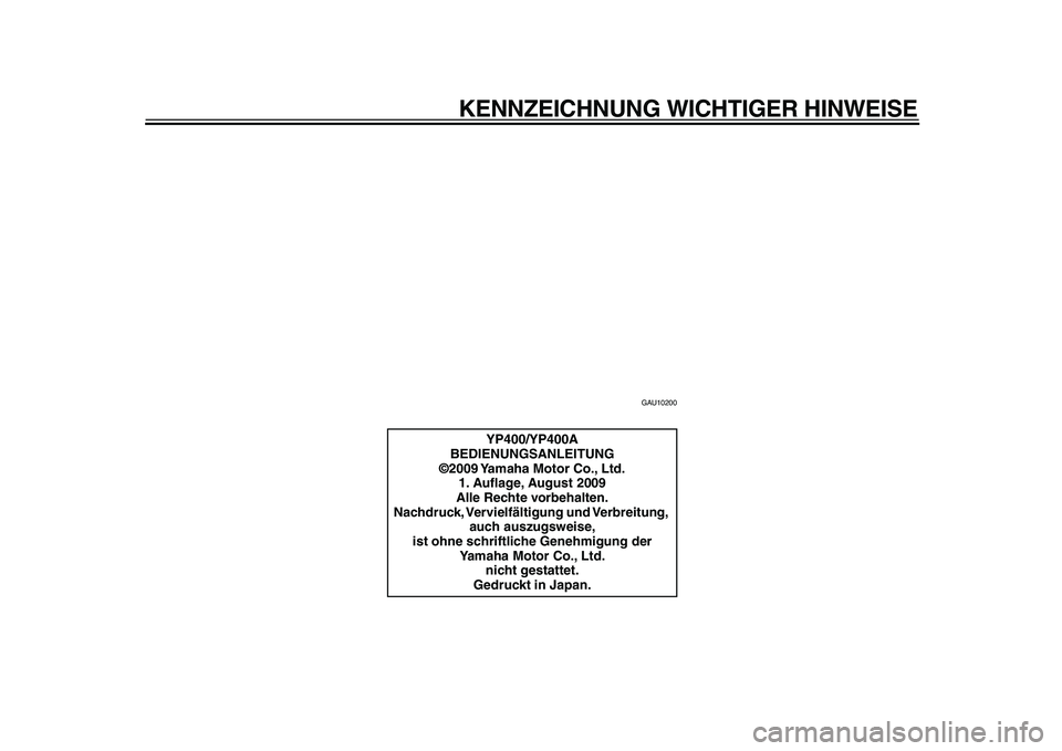 YAMAHA MAJESTY 400 2010  Betriebsanleitungen (in German)  
KENNZEICHNUNG WICHTIGER HINWEISE 
GAU10200 
YP400/YP400A
BEDIENUNGSANLEITUNG
©2009 Yamaha Motor Co., Ltd.
1. Auﬂage, August 2009
Alle Rechte vorbehalten.
Nachdruck, Vervielfältigung und Verbreit