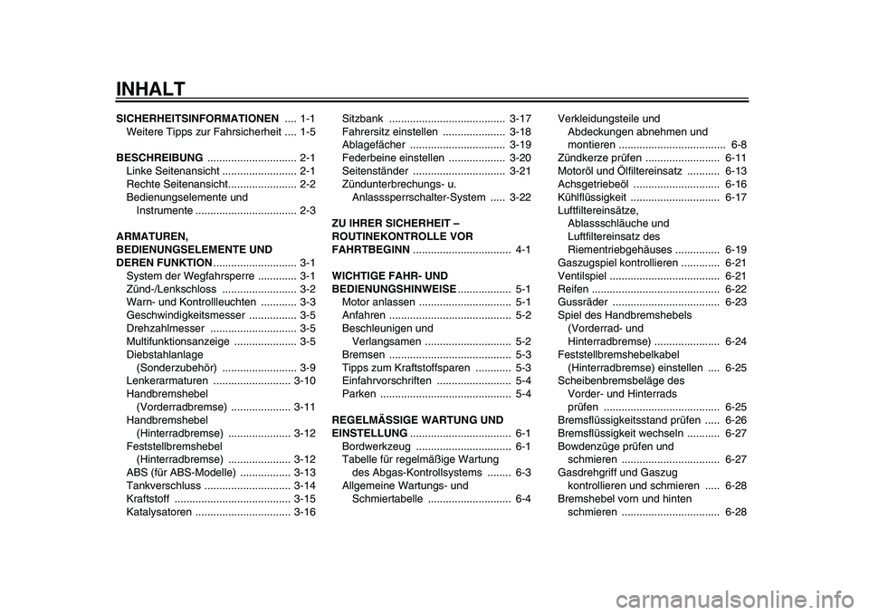 YAMAHA MAJESTY 400 2010  Betriebsanleitungen (in German)  
INHALT 
SICHERHEITSINFORMATIONEN  
.... 1-1
Weitere Tipps zur Fahrsicherheit .... 1-5 
BESCHREIBUNG  
.............................. 2-1
Linke Seitenansicht ......................... 2-1
Rechte Seit