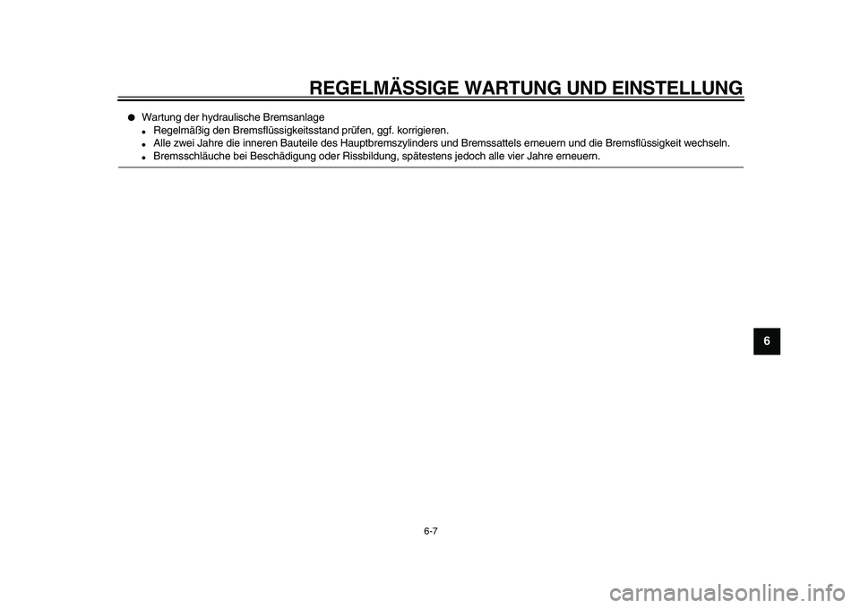 YAMAHA MAJESTY 400 2010  Betriebsanleitungen (in German)  
REGELMÄSSIGE WARTUNG UND EINSTELLUNG 
6-7 
2
3
4
5
67
8
9
 
 
Wartung der hydraulische Bremsanlage 
 
Regelmäßig den Bremsflüssigkeitsstand prüfen, ggf. korrigieren. 
 
Alle zwei Jahre die i
