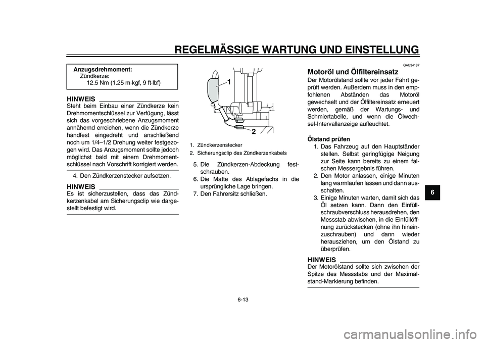 YAMAHA MAJESTY 400 2010  Betriebsanleitungen (in German)  
REGELMÄSSIGE WARTUNG UND EINSTELLUNG 
6-13 
2
3
4
5
67
8
9
HINWEIS
 
Steht beim Einbau einer Zündkerze kein
Drehmomentschlüssel zur Verfügung, lässt
sich das vorgeschriebene Anzugsmoment
annäh