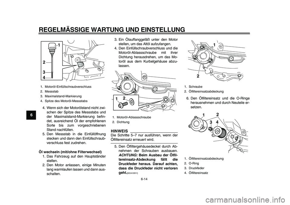 YAMAHA MAJESTY 400 2010  Betriebsanleitungen (in German)  
REGELMÄSSIGE WARTUNG UND EINSTELLUNG 
6-14 
1
2
3
4
5
6
7
8
9
 
4. Wenn sich der Motorölstand nicht zwi-
schen der Spitze des Messstabs und
der Maximalstand-Markierung befin-
det, ausreichend Öl 
