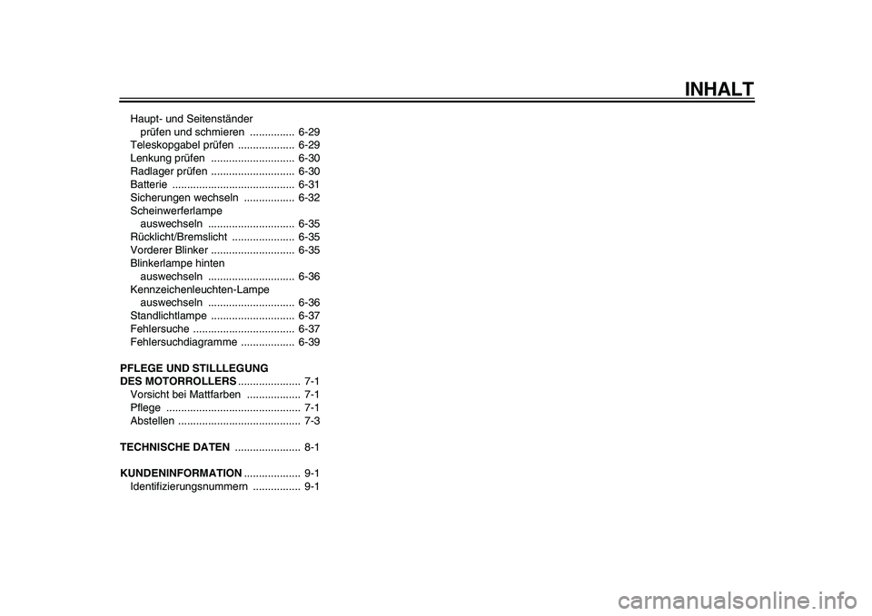 YAMAHA MAJESTY 400 2010  Betriebsanleitungen (in German)  
INHALT 
Haupt- und Seitenständer 
prüfen und schmieren  ...............  6-29
Teleskopgabel prüfen  ...................  6-29
Lenkung prüfen  ............................  6-30
Radlager prüfen 