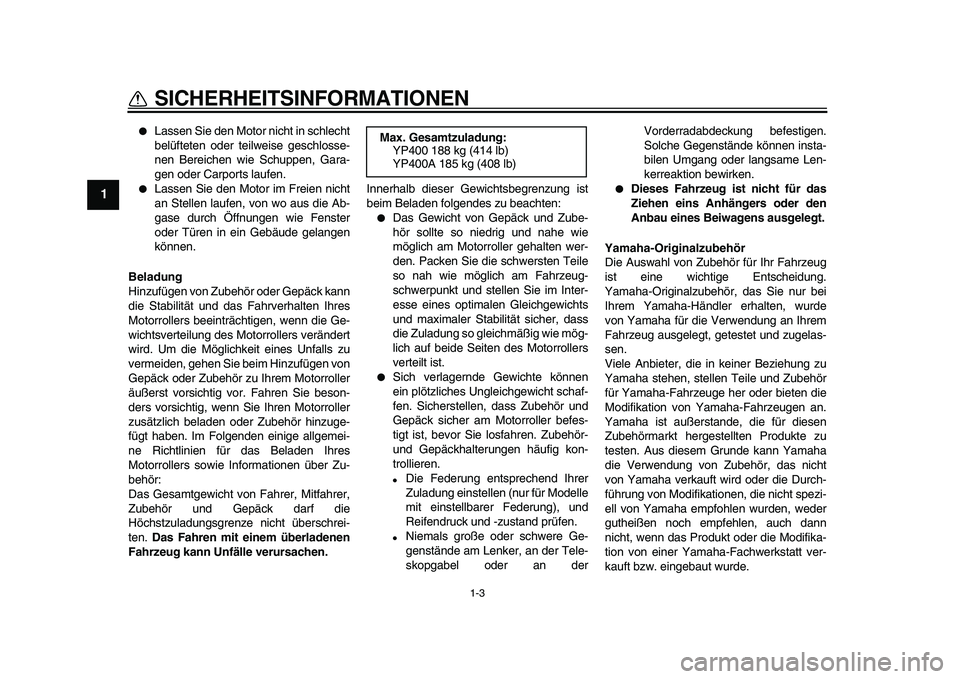 YAMAHA MAJESTY 400 2010  Betriebsanleitungen (in German)  
1-3 
1 
SICHERHEITSINFORMATIONEN 
 
Lassen Sie den Motor nicht in schlecht
belüfteten oder teilweise geschlosse-
nen Bereichen wie Schuppen, Gara-
gen oder Carports laufen. 
 
Lassen Sie den Moto