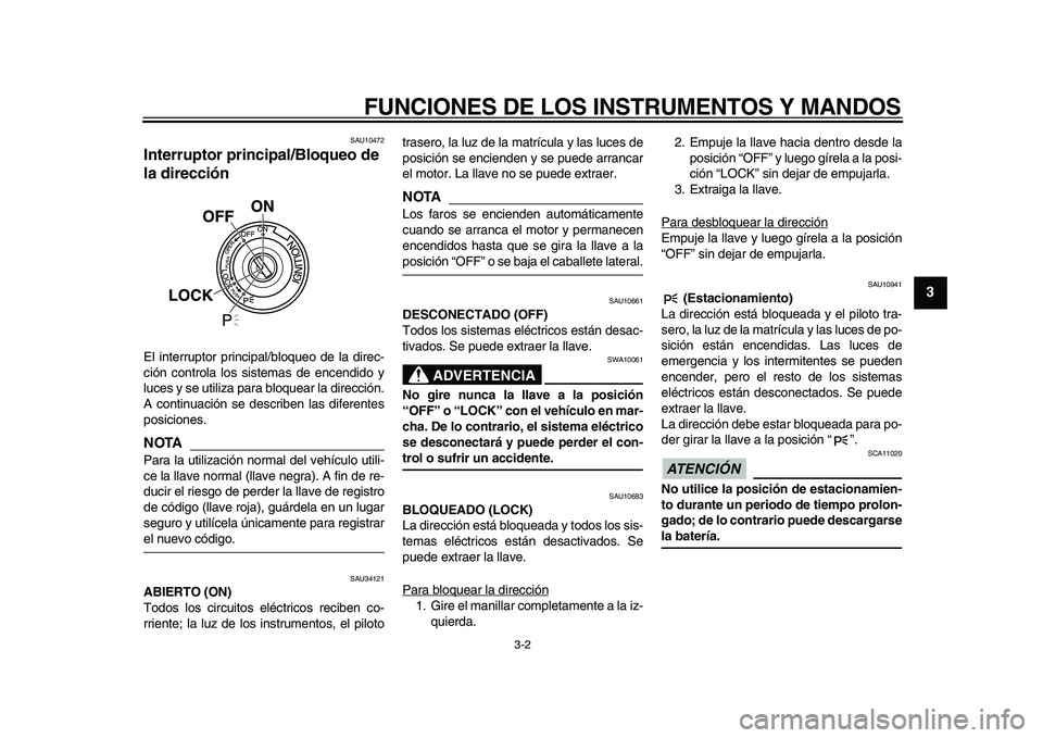 YAMAHA MAJESTY 400 2010  Manuale de Empleo (in Spanish)  
FUNCIONES DE LOS INSTRUMENTOS Y MANDOS 
3-2 
2
34
5
6
7
8
9
 
SAU10472 
Interruptor principal/Bloqueo de 
la dirección  
El interruptor principal/bloqueo de la direc-
ción controla los sistemas de