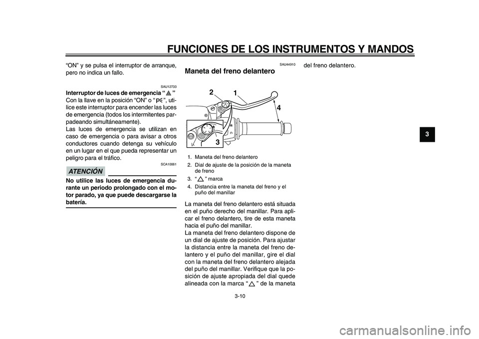 YAMAHA MAJESTY 400 2010  Manuale de Empleo (in Spanish)  
FUNCIONES DE LOS INSTRUMENTOS Y MANDOS 
3-10 
2
34
5
6
7
8
9
 
“ON” y se pulsa el interruptor de arranque,
pero no indica un fallo. 
SAU12733 
Interruptor de luces de emergencia “”  
Con la 
