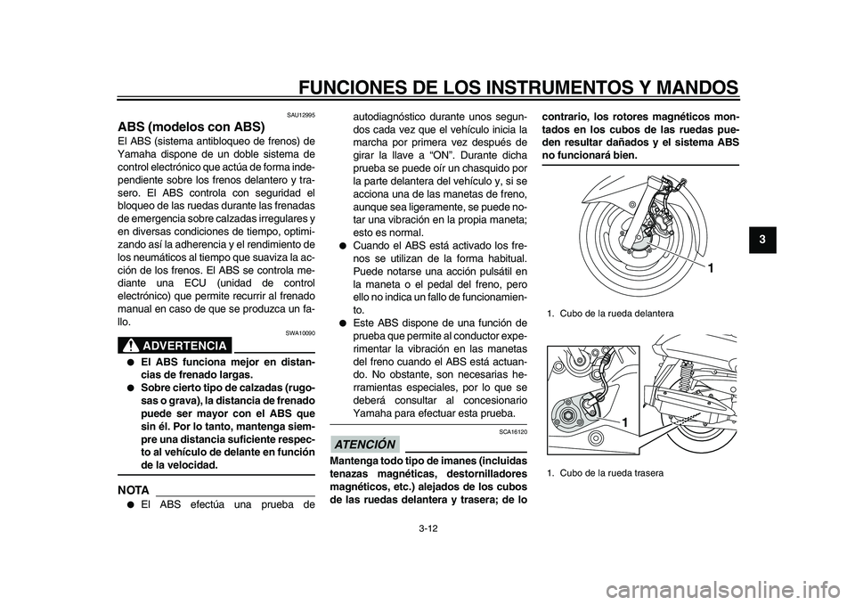 YAMAHA MAJESTY 400 2010  Manuale de Empleo (in Spanish)  
FUNCIONES DE LOS INSTRUMENTOS Y MANDOS 
3-12 
2
34
5
6
7
8
9
 
SAU12995 
ABS (modelos con ABS)  
El ABS (sistema antibloqueo de frenos) de
Yamaha dispone de un doble sistema de
control electrónico 