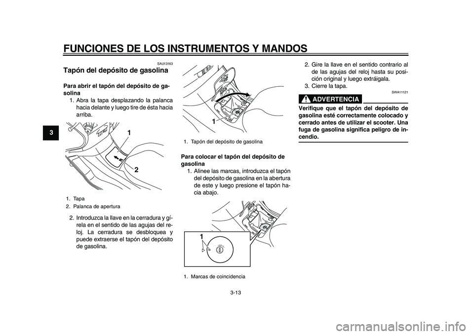 YAMAHA MAJESTY 400 2010  Manuale de Empleo (in Spanish)  
FUNCIONES DE LOS INSTRUMENTOS Y MANDOS 
3-13 
1
2
3
4
5
6
7
8
9
 
SAU13163 
Tapón del depósito de gasolina  
Para abrir el tapón del depósito de ga-
solina 
1. Abra la tapa desplazando la palanc