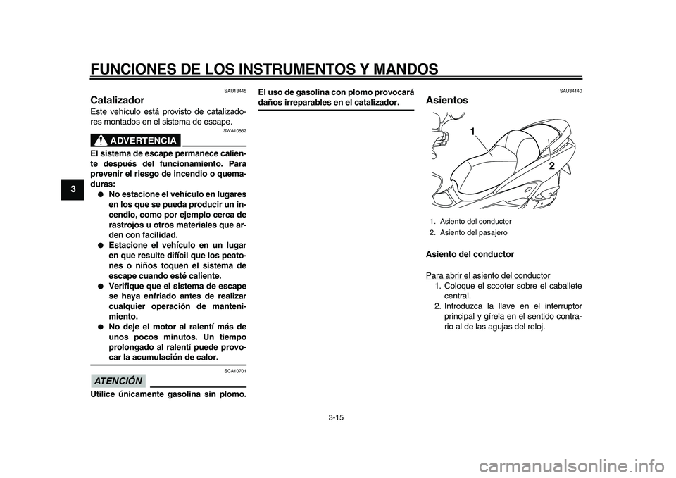 YAMAHA MAJESTY 400 2010  Manuale de Empleo (in Spanish)  
FUNCIONES DE LOS INSTRUMENTOS Y MANDOS 
3-15 
1
2
3
4
5
6
7
8
9
 
SAU13445 
Catalizador  
Este vehículo está provisto de catalizado-
res montados en el sistema de escape.
ADVERTENCIA
 
SWA10862 
E