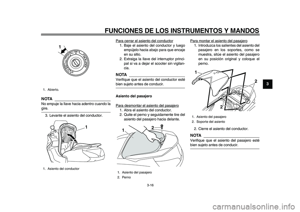 YAMAHA MAJESTY 400 2010  Manuale de Empleo (in Spanish)  
FUNCIONES DE LOS INSTRUMENTOS Y MANDOS 
3-16 
2
34
5
6
7
8
9
NOTA
 
No empuje la llave hacia adentro cuando la 
gire.
3. Levante el asiento del conductor.Para cerrar el asiento del conductor
1. Baje