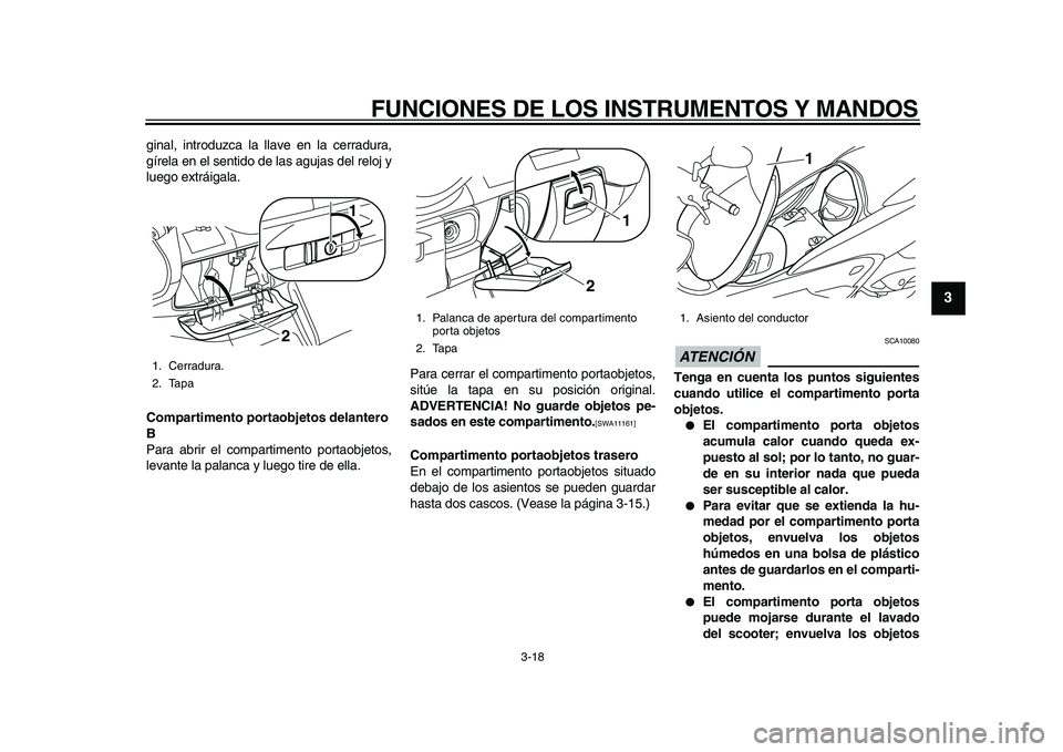 YAMAHA MAJESTY 400 2010  Manuale de Empleo (in Spanish)  
FUNCIONES DE LOS INSTRUMENTOS Y MANDOS 
3-18 
2
34
5
6
7
8
9
 
ginal, introduzca la llave en la cerradura,
gírela en el sentido de las agujas del reloj y
luego extráigala. 
Compartimento portaobje