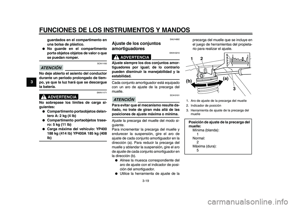YAMAHA MAJESTY 400 2010  Manuale de Empleo (in Spanish)  
FUNCIONES DE LOS INSTRUMENTOS Y MANDOS 
3-19 
1
2
3
4
5
6
7
8
9
 
guardados en el compartimento en
una bolsa de plástico. 
 
No guarde en el compartimento
porta objetos objetos de valor o que 
se 