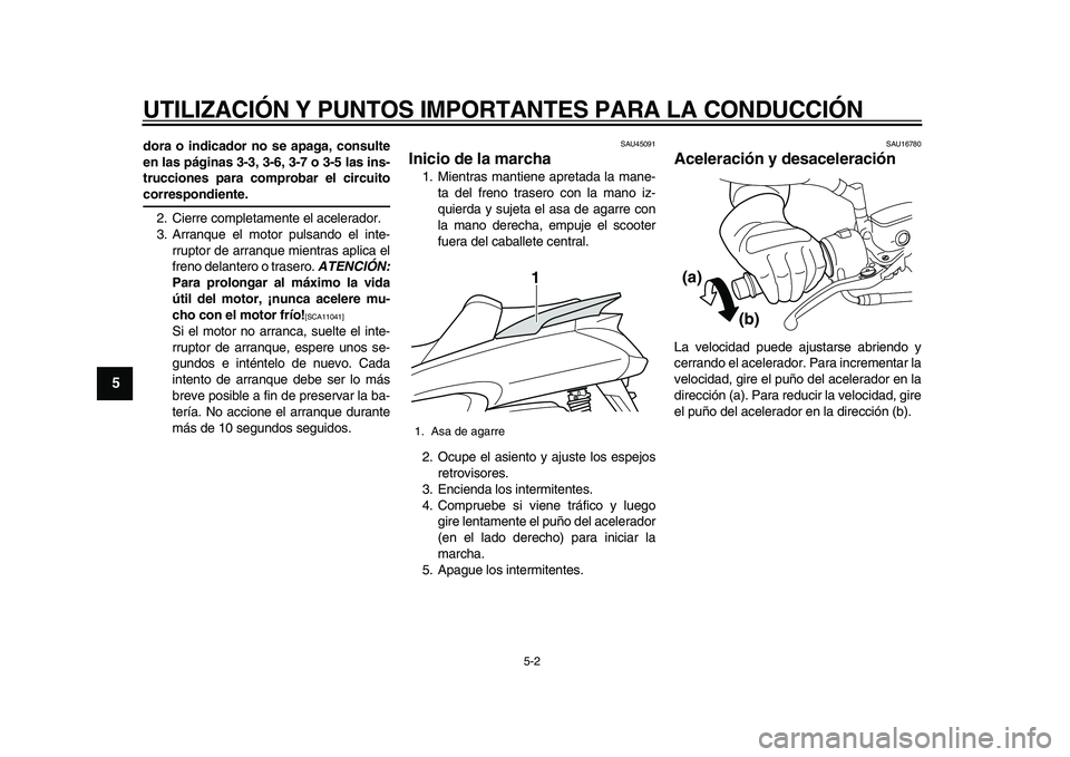 YAMAHA MAJESTY 400 2010  Manuale de Empleo (in Spanish)  
UTILIZACIÓN Y PUNTOS IMPORTANTES PARA LA CONDUCCIÓN 
5-2 
1
2
3
4
5
6
7
8
9
 
dora o indicador no se apaga, consulte
en las páginas 3-3, 3-6, 3-7 o 3-5 las ins-
trucciones para comprobar el circu