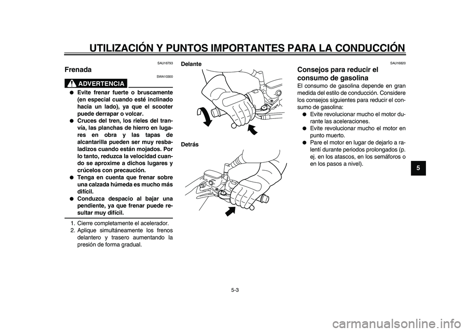 YAMAHA MAJESTY 400 2010  Manuale de Empleo (in Spanish)  
UTILIZACIÓN Y PUNTOS IMPORTANTES PARA LA CONDUCCIÓN 
5-3 
2
3
4
56
7
8
9
 
SAU16793 
Frenada 
ADVERTENCIA
 
SWA10300 
 
Evite frenar fuerte o bruscamente
(en especial cuando esté inclinado
hacia