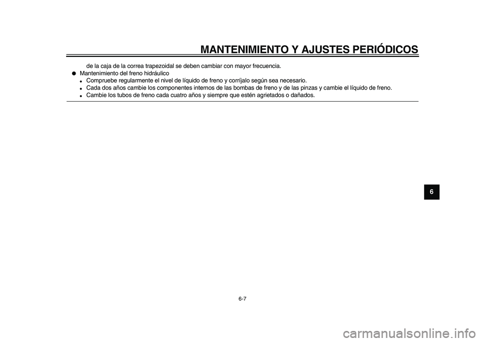 YAMAHA MAJESTY 400 2010  Manuale de Empleo (in Spanish)  
MANTENIMIENTO Y AJUSTES PERIÓDICOS 
6-7 
2
3
4
5
67
8
9
 
de la caja de la correa trapezoidal se deben cambiar con mayor frecuencia. 
 
Mantenimiento del freno hidráulico 
 
Compruebe regularmen