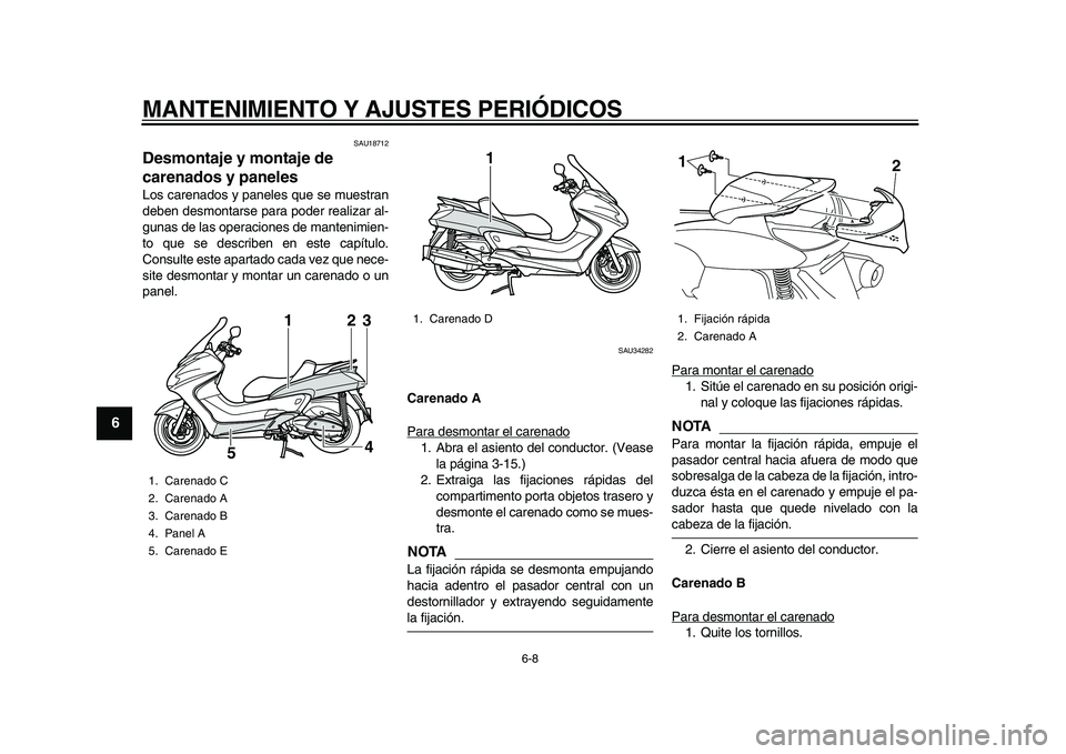 YAMAHA MAJESTY 400 2010  Manuale de Empleo (in Spanish)  
MANTENIMIENTO Y AJUSTES PERIÓDICOS 
6-8 
1
2
3
4
5
6
7
8
9
 
SAU18712 
Desmontaje y montaje de 
carenados y paneles  
Los carenados y paneles que se muestran
deben desmontarse para poder realizar a