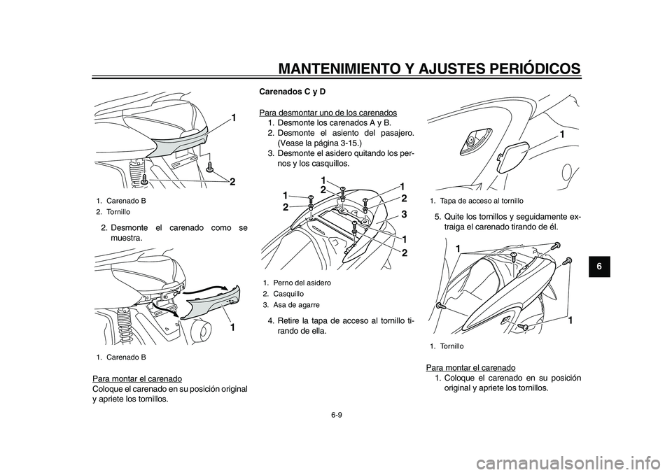 YAMAHA MAJESTY 400 2010  Manuale de Empleo (in Spanish)  
MANTENIMIENTO Y AJUSTES PERIÓDICOS 
6-9 
2
3
4
5
67
8
9
 
2. Desmonte el carenado como se
muestra.
Para montar el carenado
Coloque el carenado en su posición original
y apriete los tornillos. 
Car