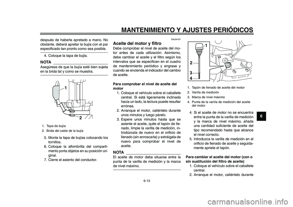 YAMAHA MAJESTY 400 2010  Manuale de Empleo (in Spanish)  
MANTENIMIENTO Y AJUSTES PERIÓDICOS 
6-13 
2
3
4
5
67
8
9
 
después de haberla apretado a mano. No
obstante, deberá apretar la bujía con el par 
especificado tan pronto como sea posible.
4. Coloq