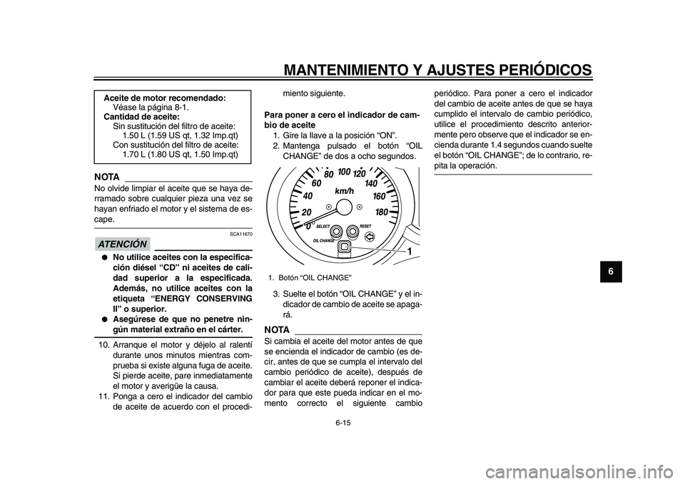 YAMAHA MAJESTY 400 2010  Manuale de Empleo (in Spanish)  
MANTENIMIENTO Y AJUSTES PERIÓDICOS 
6-15 
2
3
4
5
67
8
9
NOTA
 
No olvide limpiar el aceite que se haya de-
rramado sobre cualquier pieza una vez se
hayan enfriado el motor y el sistema de es- 
cap