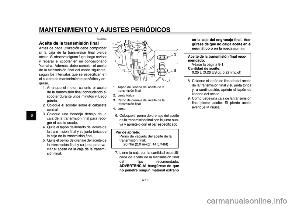 YAMAHA MAJESTY 400 2010  Manuale de Empleo (in Spanish)  
MANTENIMIENTO Y AJUSTES PERIÓDICOS 
6-16 
1
2
3
4
5
6
7
8
9
 
SAU20065 
Aceite de la transmisión final  
Antes de cada utilización debe comprobar
si la caja de la transmisión final pierde
aceite