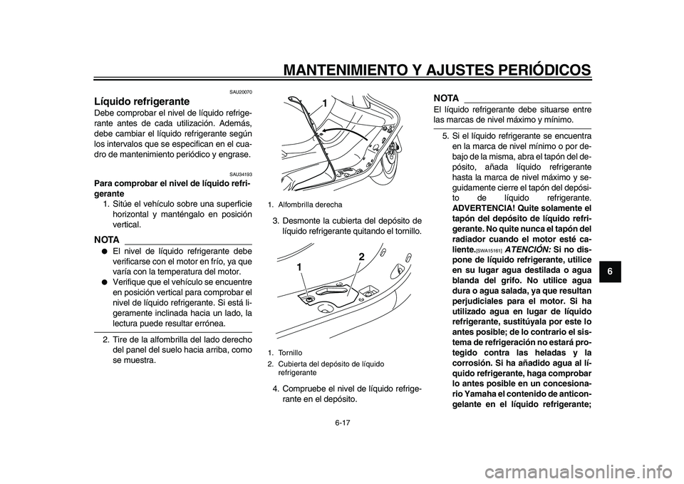 YAMAHA MAJESTY 400 2010  Manuale de Empleo (in Spanish)  
MANTENIMIENTO Y AJUSTES PERIÓDICOS 
6-17 
2
3
4
5
67
8
9
 
SAU20070 
Líquido refrigerante  
Debe comprobar el nivel de líquido refrige-
rante antes de cada utilización. Además,
debe cambiar el 