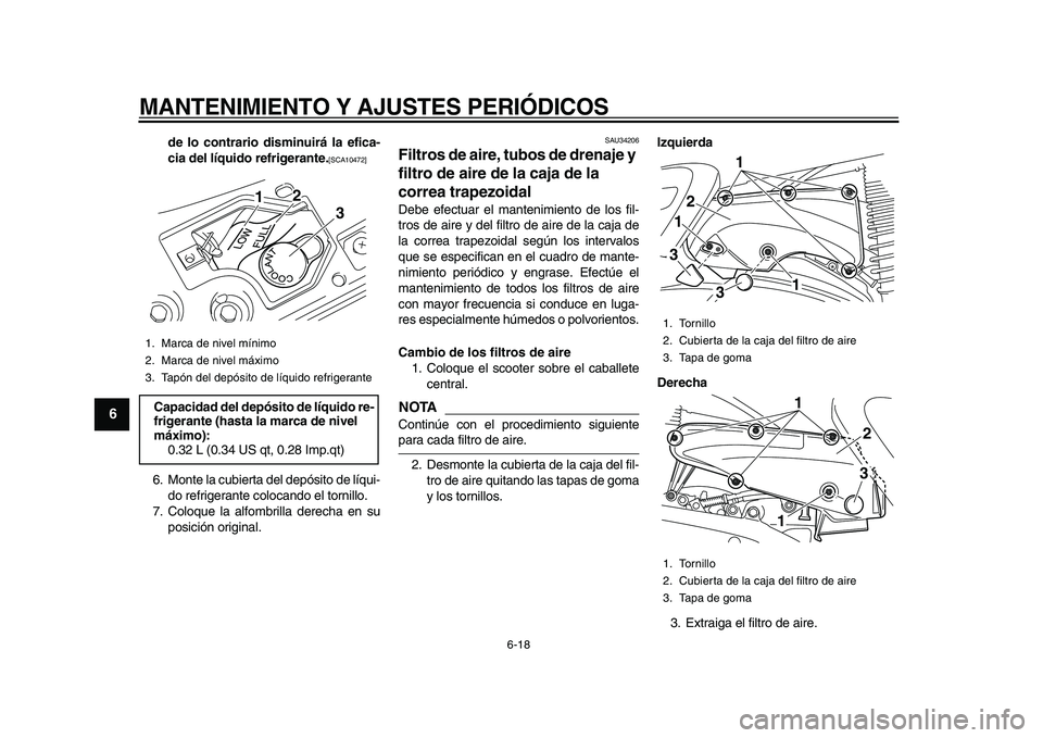 YAMAHA MAJESTY 400 2010  Manuale de Empleo (in Spanish)  
MANTENIMIENTO Y AJUSTES PERIÓDICOS 
6-18 
1
2
3
4
5
6
7
8
9
 
de lo contrario disminuirá la efica-
cia del líquido refrigerante. 
[SCA10472] 
 
6. Monte la cubierta del depósito de líqui-
do re