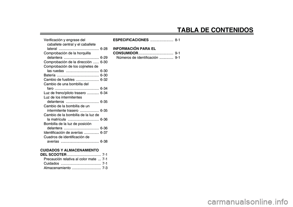 YAMAHA MAJESTY 400 2010  Manuale de Empleo (in Spanish)  
TABLA DE CONTENIDOS 
Verificación y engrase del 
caballete central y el caballete 
lateral ........................................  6-28
Comprobación de la horquilla 
delantera ..................
