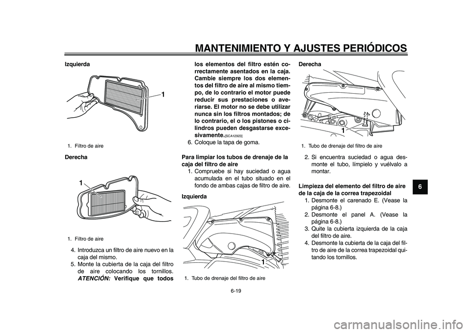 YAMAHA MAJESTY 400 2010  Manuale de Empleo (in Spanish)  
MANTENIMIENTO Y AJUSTES PERIÓDICOS 
6-19 
2
3
4
5
67
8
9
 
Izquierda
Derecha 
4. Introduzca un filtro de aire nuevo en la
caja del mismo.
5. Monte la cubierta de la caja del filtro
de aire colocand