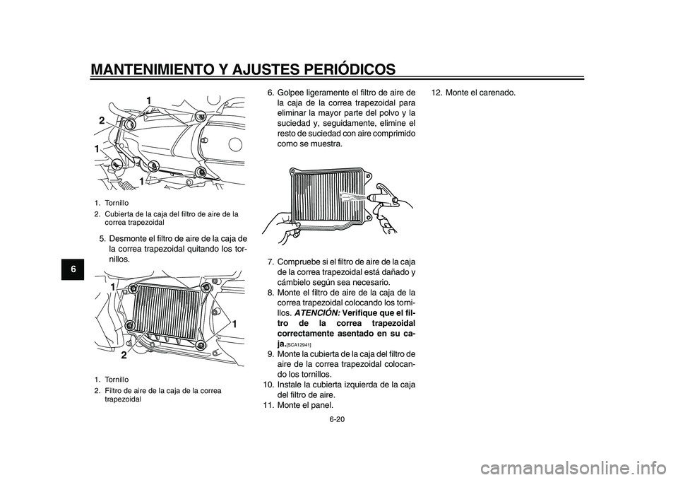 YAMAHA MAJESTY 400 2010  Manuale de Empleo (in Spanish)  
MANTENIMIENTO Y AJUSTES PERIÓDICOS 
6-20 
1
2
3
4
5
6
7
8
9
 
5. Desmonte el filtro de aire de la caja de
la correa trapezoidal quitando los tor-
nillos.6. Golpee ligeramente el filtro de aire de
l